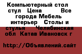 Компьютерный стол   стул › Цена ­ 999 - Все города Мебель, интерьер » Столы и стулья   . Челябинская обл.,Катав-Ивановск г.